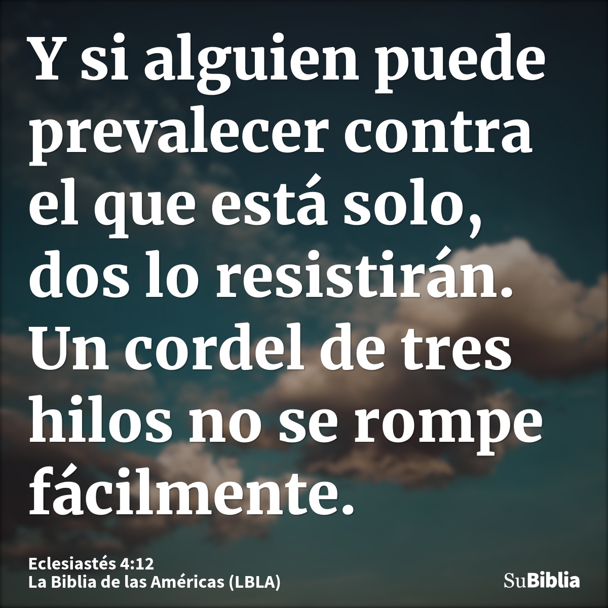 Y si alguien puede prevalecer contra el que está solo, dos lo resistirán. Un cordel de tres hilos no se rompe fácilmente.