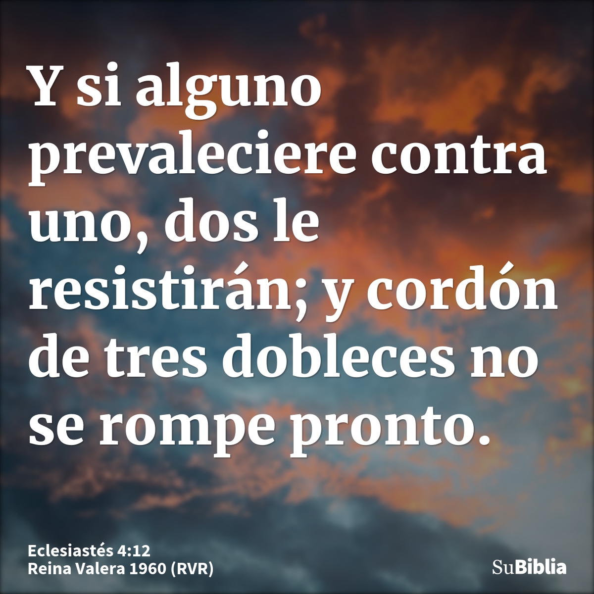 Y si alguno prevaleciere contra uno, dos le resistirán; y cordón de tres dobleces no se rompe pronto.