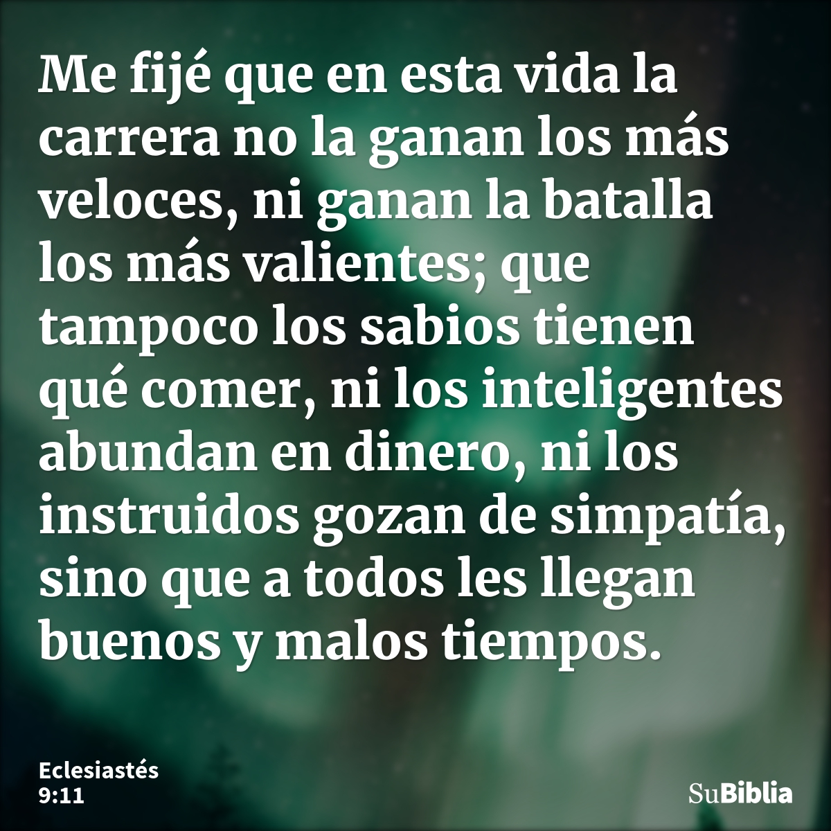 Me fijé que en esta vida la carrera no la ganan los más veloces, ni ganan la batalla los más valientes; que tampoco los sabios tienen qué comer, ni los intelige... --- Eclesiastés 9:11