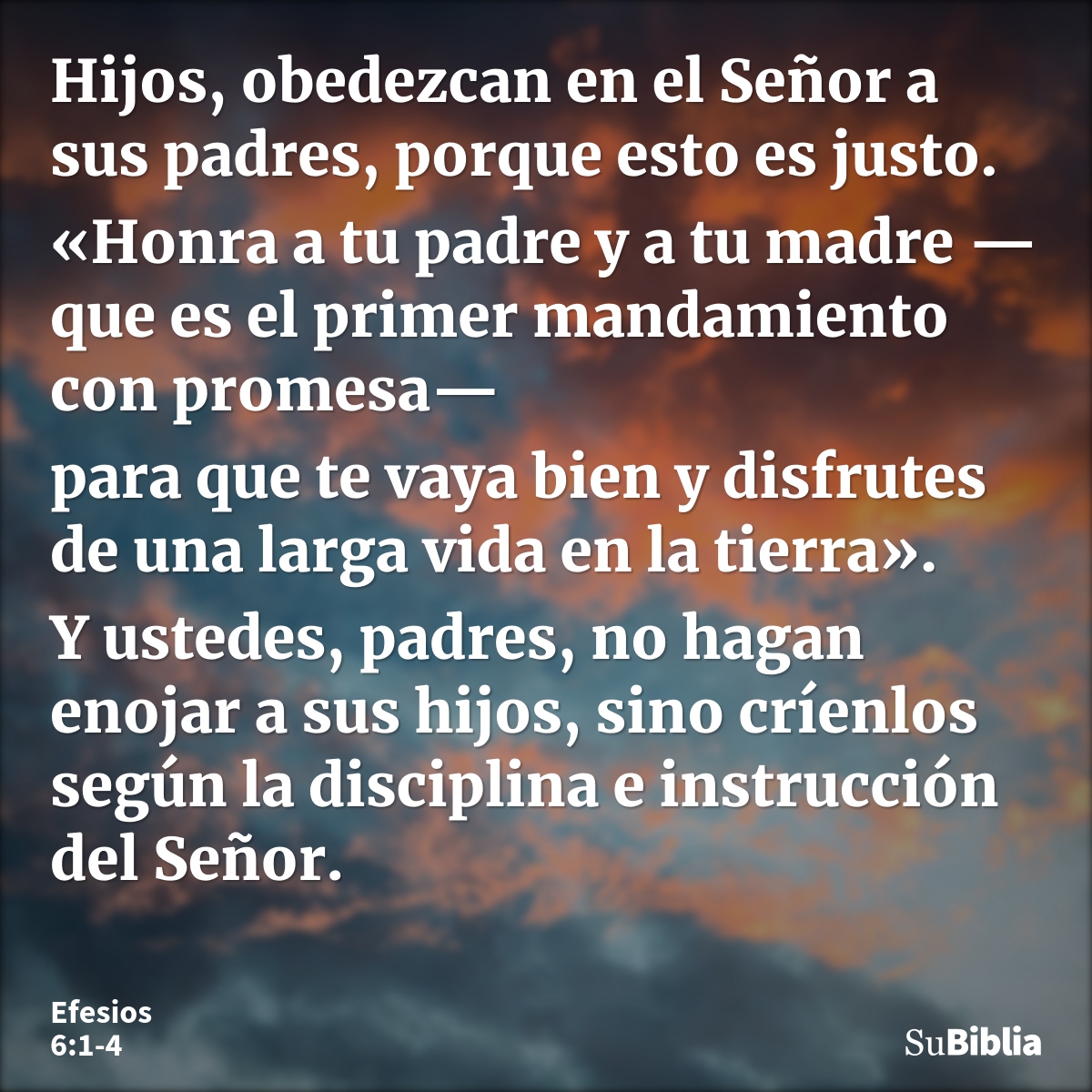 Hijos, obedezcan en el Señor a sus padres, porque esto es justo. «Honra a tu padre y a tu madre —que es el primer mandamiento con promesa— para que te vaya bien... --- Efesios 6:1