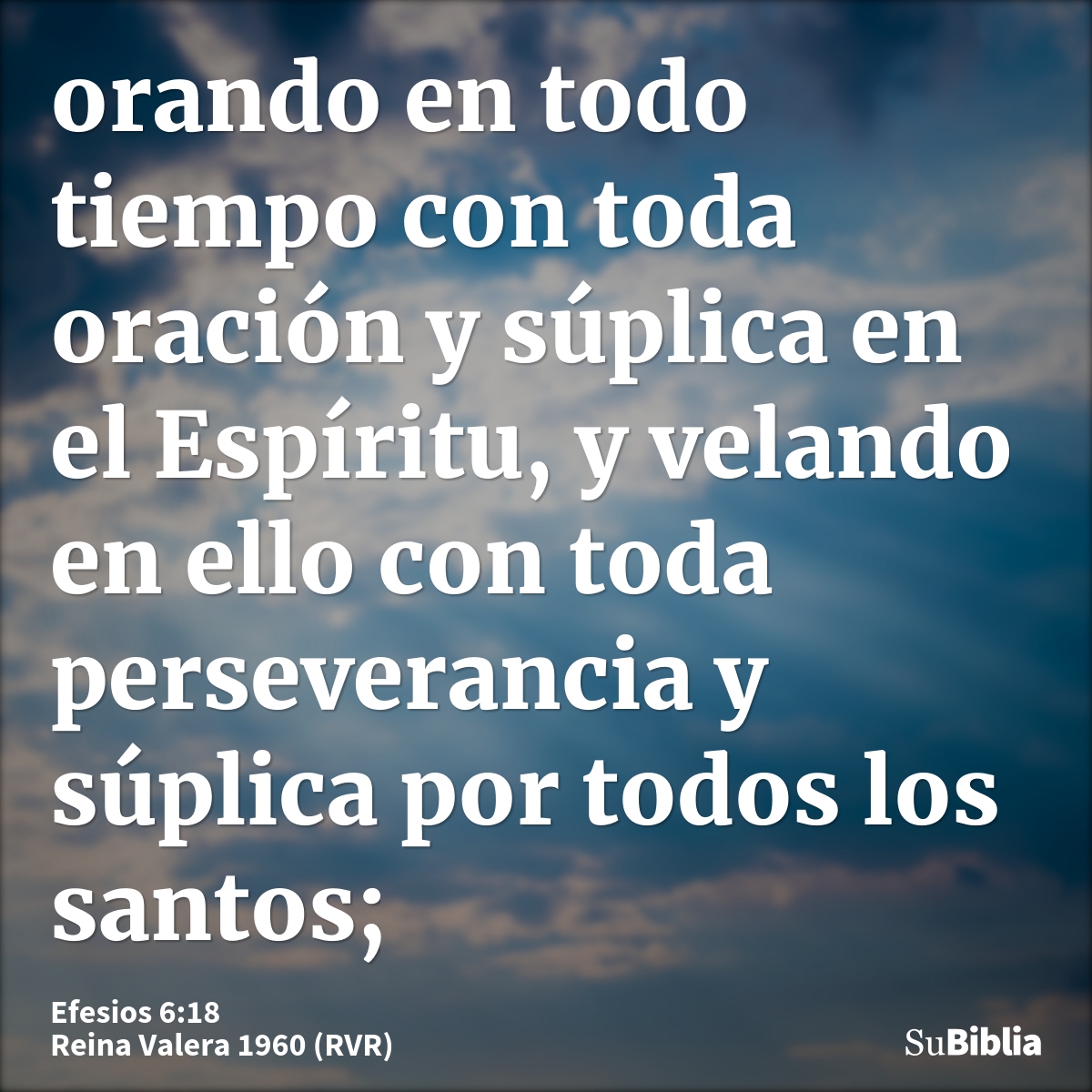 orando en todo tiempo con toda oración y súplica en el Espíritu, y velando en ello con toda perseverancia y súplica por todos los santos;