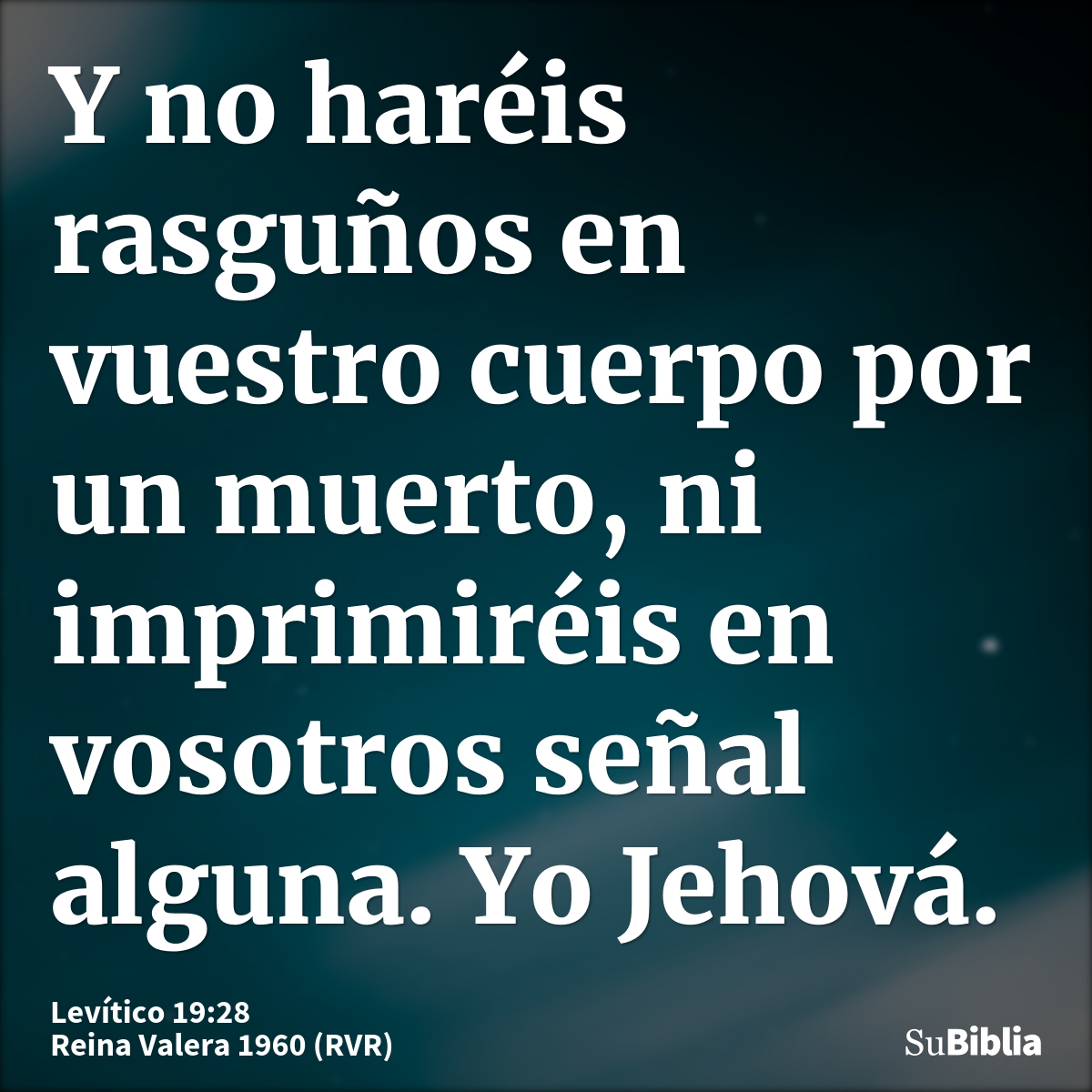 Y no haréis rasguños en vuestro cuerpo por un muerto, ni imprimiréis en vosotros señal alguna. Yo Jehová.