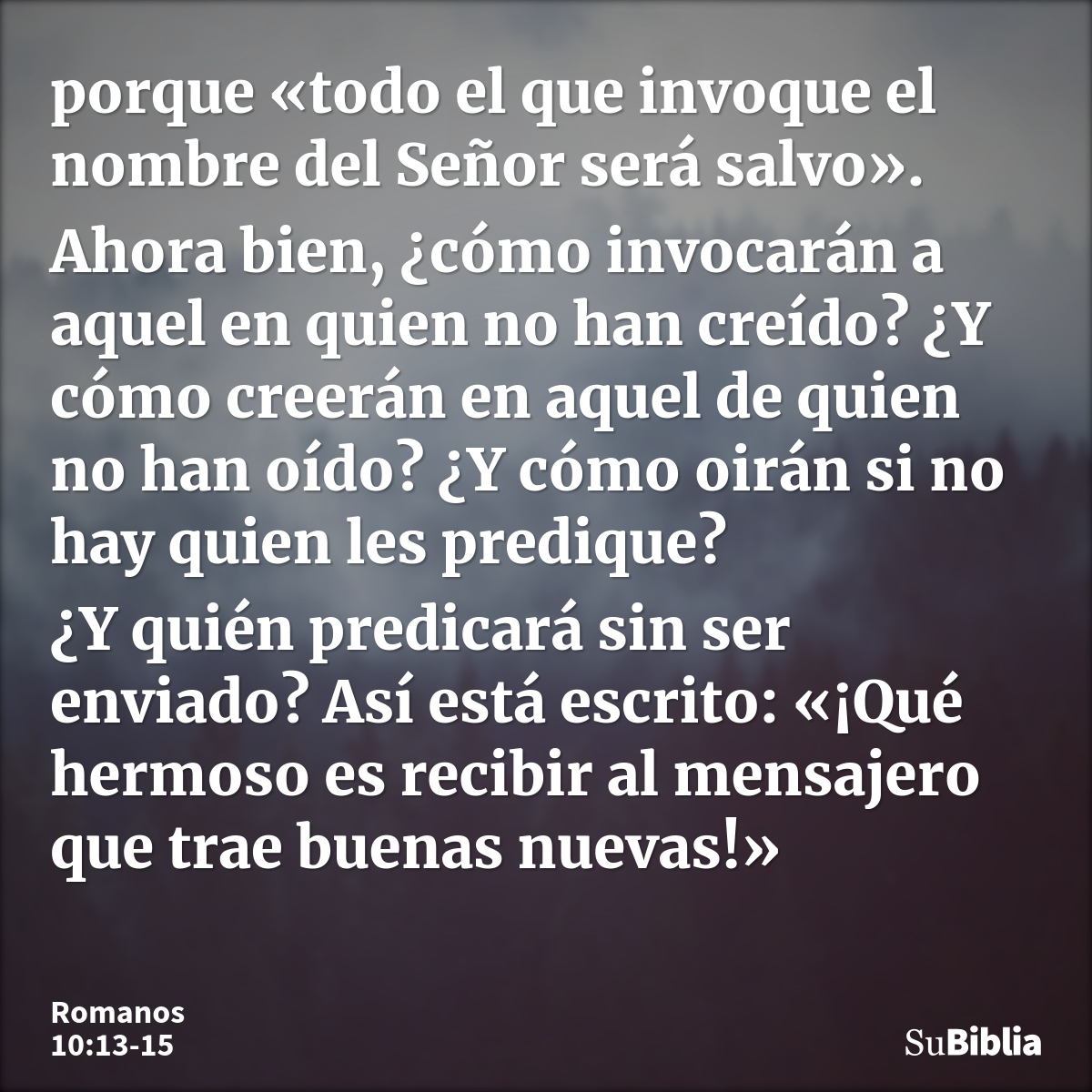 porque «todo el que invoque el nombre del Señor será salvo». Ahora bien, ¿cómo invocarán a aquel en quien no han creído? ¿Y cómo creerán en aquel de quien no ha... --- Romanos 10:13