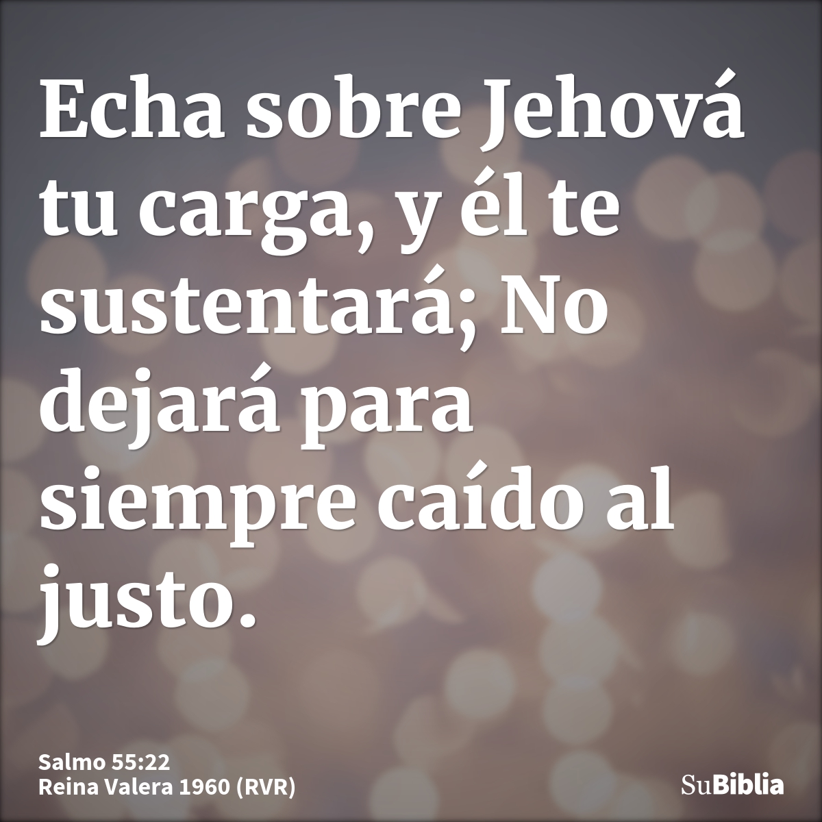 Echa sobre Jehová tu carga, y él te sustentará; No dejará para siempre caído al justo.