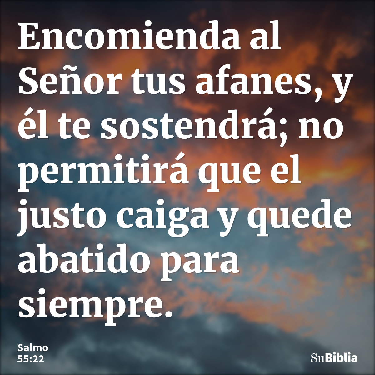 Encomienda al Señor tus afanes, y él te sostendrá; no permitirá que el justo caiga y quede abatido para siempre. --- Salmo 55:22