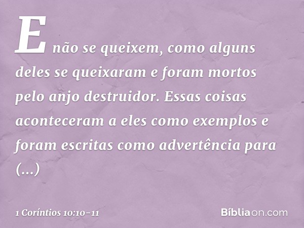 E não se queixem, como alguns deles se queixaram e foram mortos pelo anjo destruidor. Essas coisas aconteceram a eles como exemplos e foram escritas como advert