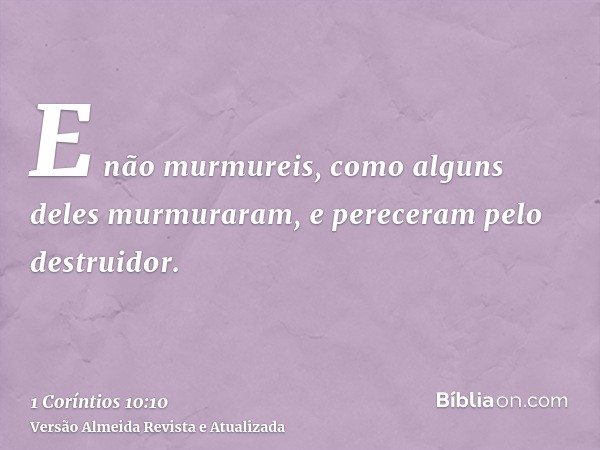 E não murmureis, como alguns deles murmuraram, e pereceram pelo destruidor.