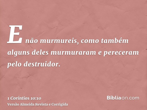 E não murmureis, como também alguns deles murmuraram e pereceram pelo destruidor.