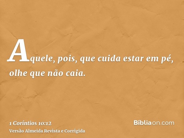 Aquele, pois, que cuida estar em pé, olhe que não caia.