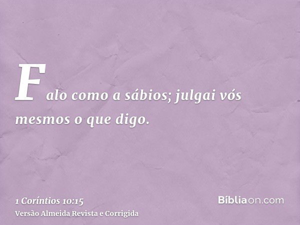 Falo como a sábios; julgai vós mesmos o que digo.