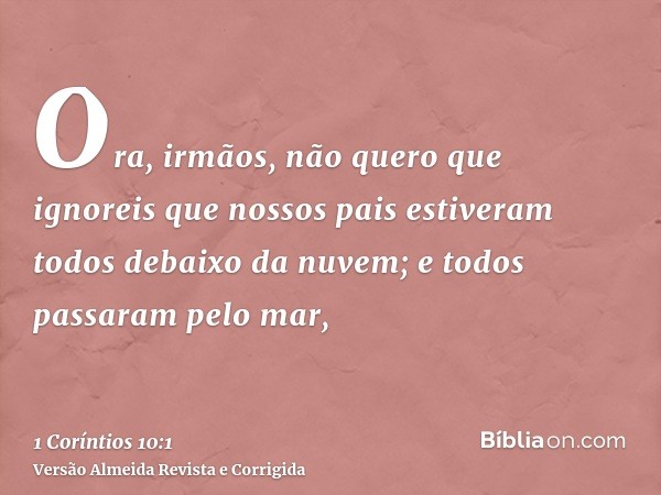 Ora, irmãos, não quero que ignoreis que nossos pais estiveram todos debaixo da nuvem; e todos passaram pelo mar,