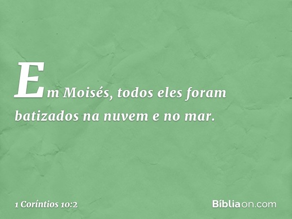 Em Moisés, todos eles foram batizados na nuvem e no mar. -- 1 Coríntios 10:2