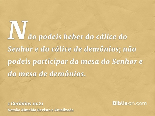 Não podeis beber do cálice do Senhor e do cálice de demônios; não podeis participar da mesa do Senhor e da mesa de demônios.