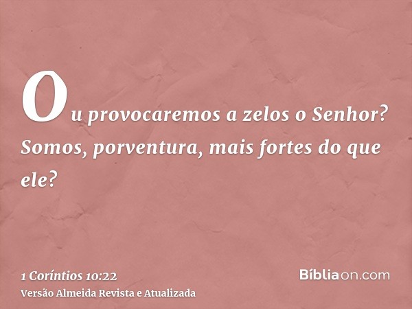 Ou provocaremos a zelos o Senhor? Somos, porventura, mais fortes do que ele?