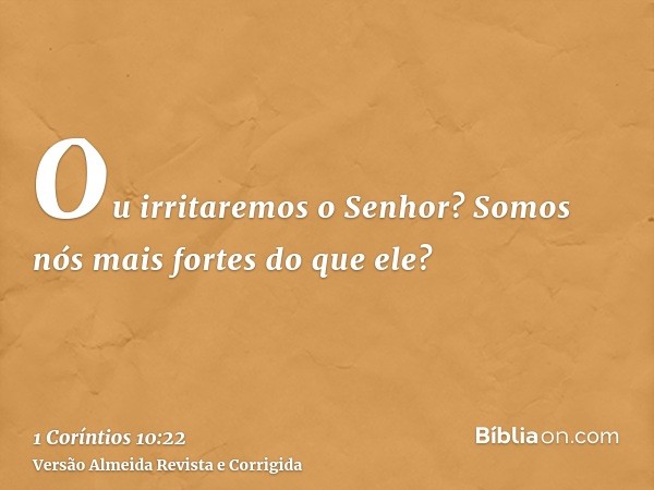 Ou irritaremos o Senhor? Somos nós mais fortes do que ele?
