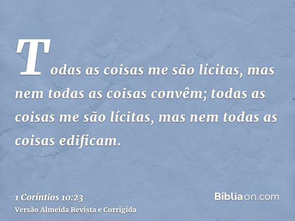 Todas as coisas me são lícitas, mas nem todas as coisas convêm; todas as coisas me são lícitas, mas nem todas as coisas edificam.