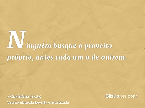 Ninguém busque o proveito próprio, antes cada um o de outrem.