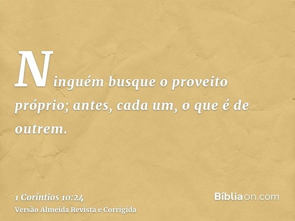 Ninguém busque o proveito próprio; antes, cada um, o que é de outrem.