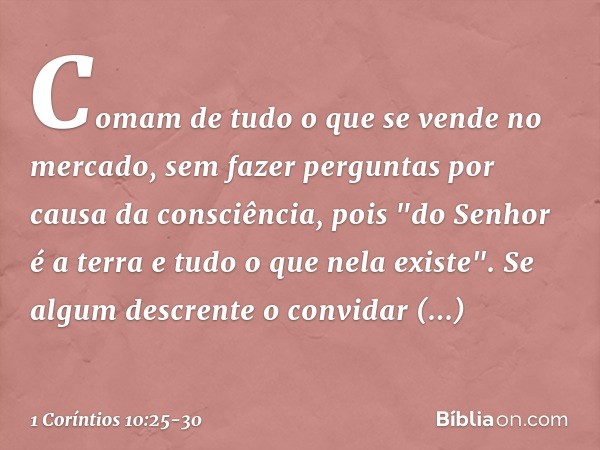 Comam de tudo o que se vende no mercado, sem fazer perguntas por causa da consciência, pois "do Senhor é a terra e tudo o que nela existe". Se algum descrente o