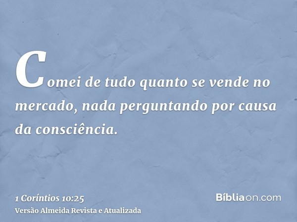 Comei de tudo quanto se vende no mercado, nada perguntando por causa da consciência.
