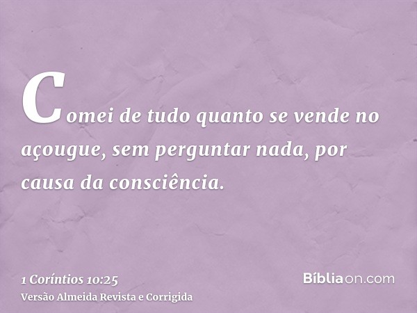 Comei de tudo quanto se vende no açougue, sem perguntar nada, por causa da consciência.