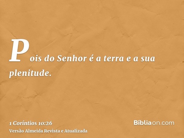 Pois do Senhor é a terra e a sua plenitude.