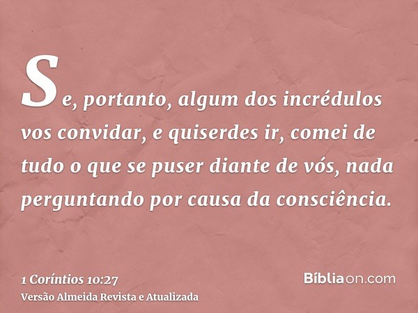 Se, portanto, algum dos incrédulos vos convidar, e quiserdes ir, comei de tudo o que se puser diante de vós, nada perguntando por causa da consciência.