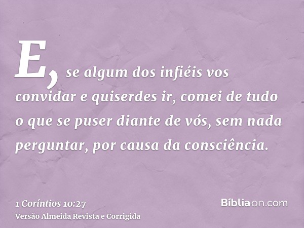 E, se algum dos infiéis vos convidar e quiserdes ir, comei de tudo o que se puser diante de vós, sem nada perguntar, por causa da consciência.