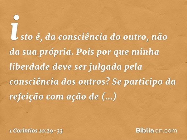 isto é, da consciência do outro, não da sua própria. Pois por que minha liberdade deve ser julgada pela consciência dos outros? Se participo da refeição com açã