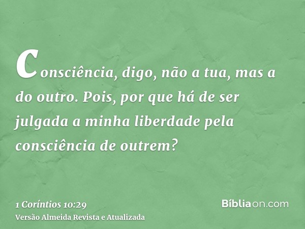 consciência, digo, não a tua, mas a do outro. Pois, por que há de ser julgada a minha liberdade pela consciência de outrem?