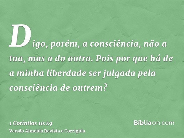 Digo, porém, a consciência, não a tua, mas a do outro. Pois por que há de a minha liberdade ser julgada pela consciência de outrem?