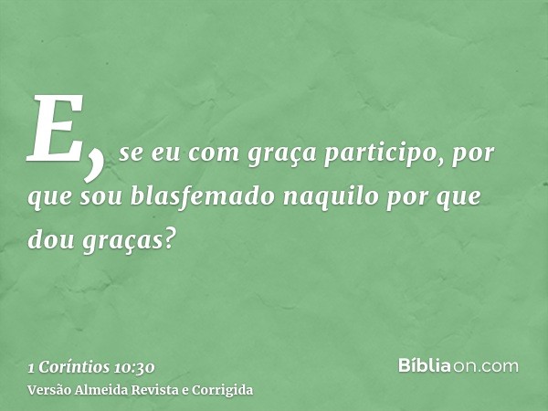 E, se eu com graça participo, por que sou blasfemado naquilo por que dou graças?