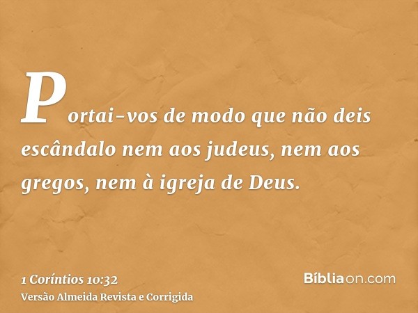 Portai-vos de modo que não deis escândalo nem aos judeus, nem aos gregos, nem à igreja de Deus.