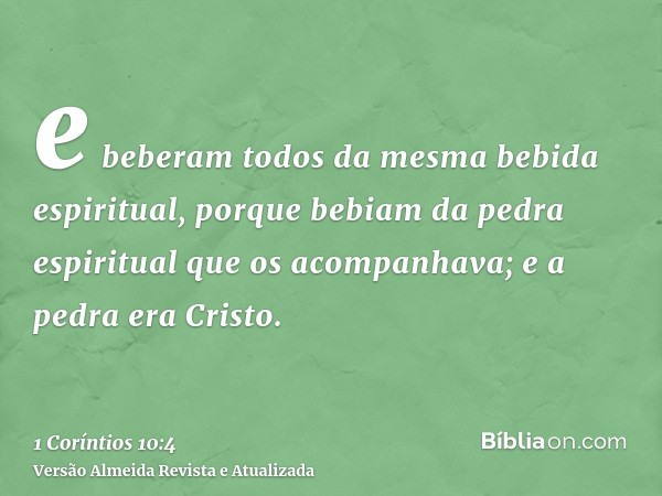e beberam todos da mesma bebida espiritual, porque bebiam da pedra espiritual que os acompanhava; e a pedra era Cristo.