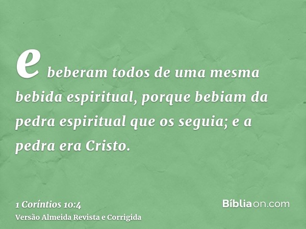 e beberam todos de uma mesma bebida espiritual, porque bebiam da pedra espiritual que os seguia; e a pedra era Cristo.