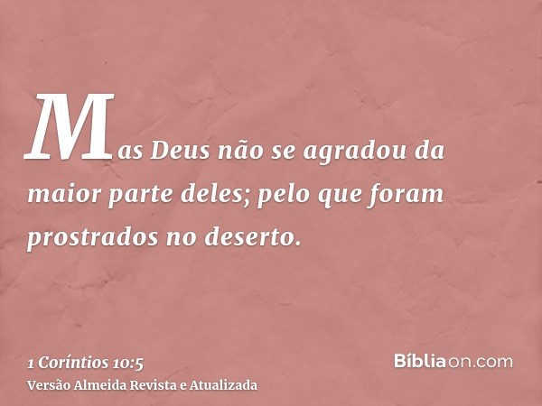 Mas Deus não se agradou da maior parte deles; pelo que foram prostrados no deserto.