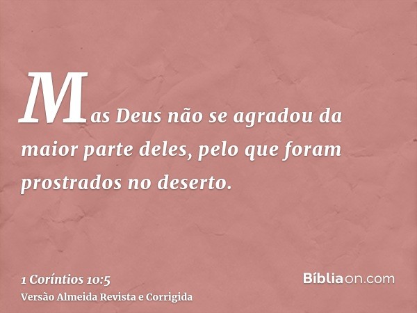 Mas Deus não se agradou da maior parte deles, pelo que foram prostrados no deserto.