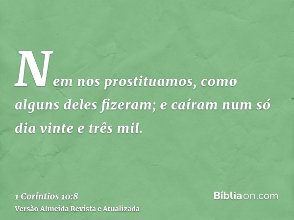 Nem nos prostituamos, como alguns deles fizeram; e caíram num só dia vinte e três mil.