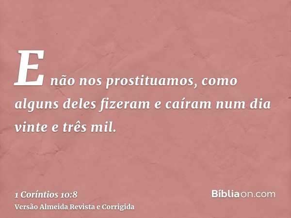 E não nos prostituamos, como alguns deles fizeram e caíram num dia vinte e três mil.