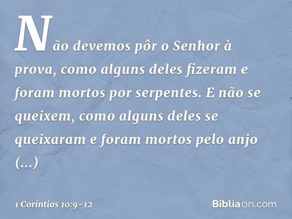Não devemos pôr o Senhor à prova, como alguns deles fizeram e foram mortos por serpentes. E não se queixem, como alguns deles se queixaram e foram mortos pelo a