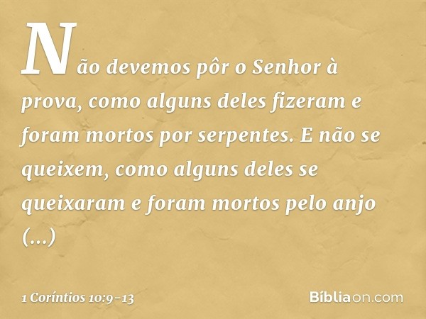 Não devemos pôr o Senhor à prova, como alguns deles fizeram e foram mortos por serpentes. E não se queixem, como alguns deles se queixaram e foram mortos pelo a