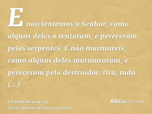 E não tentemos o Senhor, como alguns deles o tentaram, e pereceram pelas serpentes.E não murmureis, como alguns deles murmuraram, e pereceram pelo destruidor.Or