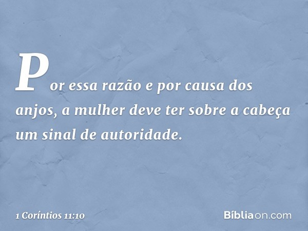 Por essa razão e por causa dos anjos, a mulher deve ter sobre a cabeça um sinal de autoridade. -- 1 Coríntios 11:10