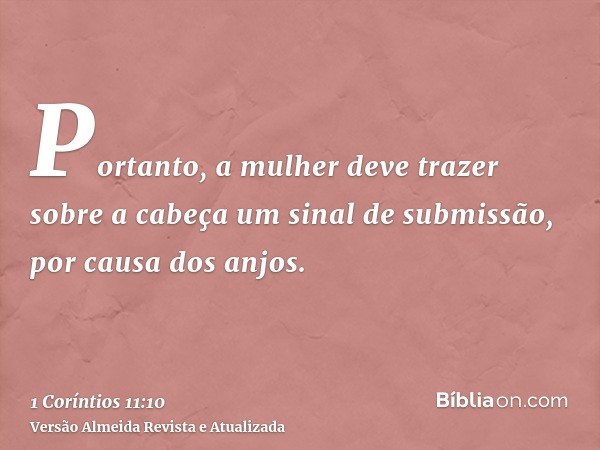 Portanto, a mulher deve trazer sobre a cabeça um sinal de submissão, por causa dos anjos.