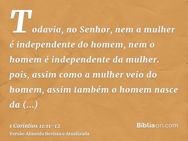 Todavia, no Senhor, nem a mulher é independente do homem, nem o homem é independente da mulher.pois, assim como a mulher veio do homem, assim também o homem nas