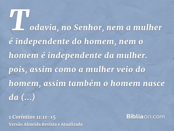 Todavia, no Senhor, nem a mulher é independente do homem, nem o homem é independente da mulher.pois, assim como a mulher veio do homem, assim também o homem nas