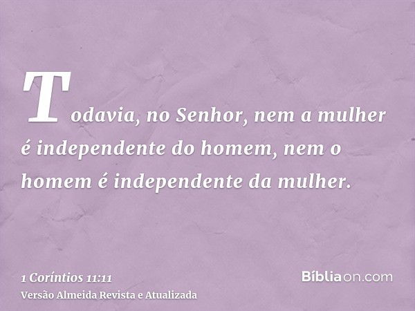 Todavia, no Senhor, nem a mulher é independente do homem, nem o homem é independente da mulher.