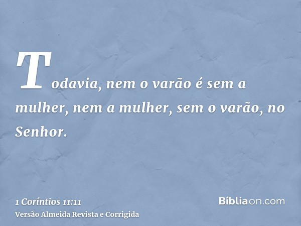 Todavia, nem o varão é sem a mulher, nem a mulher, sem o varão, no Senhor.