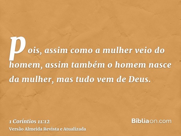 pois, assim como a mulher veio do homem, assim também o homem nasce da mulher, mas tudo vem de Deus.