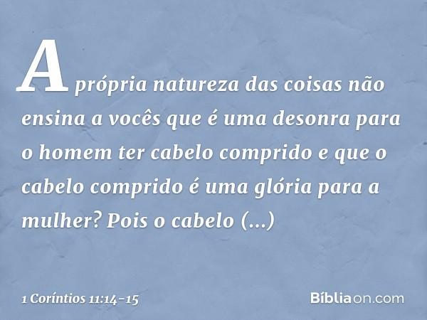 A própria natureza das coisas não ensina a vocês que é uma desonra para o homem ter cabelo comprido e que o cabelo comprido é uma glória para a mulher? Pois o c